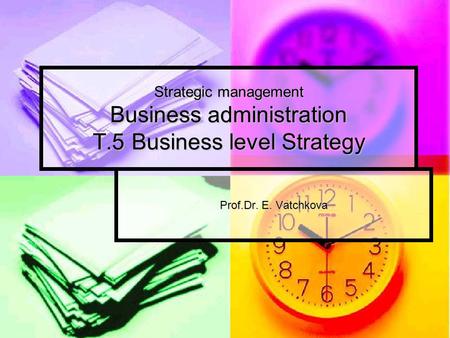 Strategic management Business administration T.5 Business level Strategy Prof.Dr. E. Vatchkova.