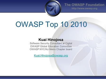The OWASP Foundation  OWASP Top 10 2010 Kuai Hinojosa Software Security Consultant at Cigital OWASP Global Education Committee OWASP.