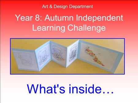 Year 8: Autumn Independent Learning Challenge What's inside… Art & Design Department.