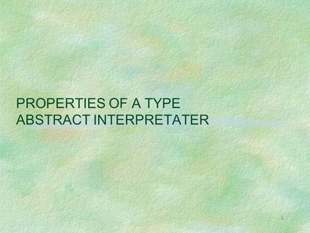 1 PROPERTIES OF A TYPE ABSTRACT INTERPRETATER. 2 MOTIVATION OF THE EXPERIMENT § a well understood case l type inference in functional programming à la.