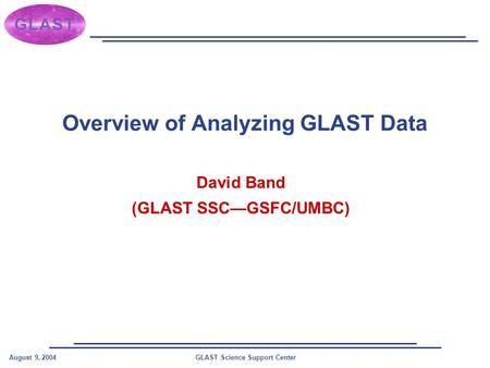 GLAST Science Support CenterAugust 9, 2004 Overview of Analyzing GLAST Data David Band (GLAST SSC—GSFC/UMBC)