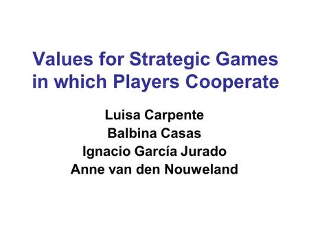 Values for Strategic Games in which Players Cooperate Luisa Carpente Balbina Casas Ignacio García Jurado Anne van den Nouweland.