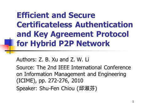 11 Efficient and Secure Certificateless Authentication and Key Agreement Protocol for Hybrid P2P Network Authors: Z. B. Xu and Z. W. Li Source: The 2nd.