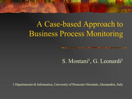 A Case-based Approach to Business Process Monitoring S. Montani 1, G. Leonardi 1 1 Dipartimento di Informatica, University of Piemonte Orientale, Alessandria,