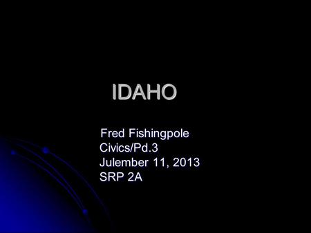 IDAHO Fred Fishingpole Fred Fishingpole Civics/Pd.3 Civics/Pd.3 Julember 11, 2013 Julember 11, 2013 SRP 2A SRP 2A.