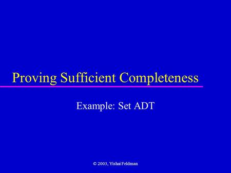© 2003, Yishai Feldman Proving Sufficient Completeness Example: Set ADT.