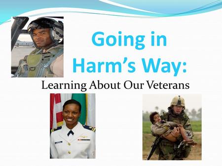 Going in Harm’s Way: Learning About Our Veterans.