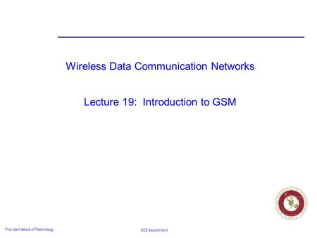 ECE Department Florida Institute of Technology Wireless Data Communication Networks Lecture 19: Introduction to GSM.