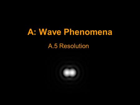 A: Wave Phenomena A.5 Resolution. Resolution Resolution refers to the ability to distinguish two objects that are close together. E.g. Two distant stars.