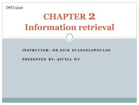 INSTRUCTOR: DR.NICK EVANGELOPOULOS PRESENTED BY: QIUXIA WU CHAPTER 2 Information retrieval DSCI 5240.