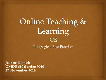 Pedagogical Best Practices Joanne Deitsch OMDE 610 Section 9040 27-November-2013.