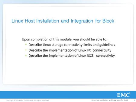 Copyright © 2014 EMC Corporation. All Rights Reserved. Linux Host Installation and Integration for Block Upon completion of this module, you should be.