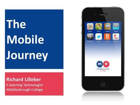 The Mobile Journey Richard Lilleker E-learning Technologist Middlesbrough College.