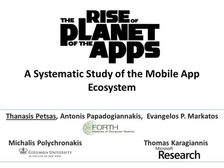 A Systematic Study of the Mobile App Ecosystem Thanasis Petsas, Antonis Papadogiannakis, Evangelos P. Markatos Michalis PolychronakisThomas Karagiannis.