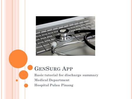 G EN S URG A PP Basic tutorial for discharge summary Medical Department Hospital Pulau Pinang.
