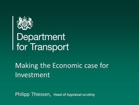 Making the Economic case for Investment Philipp Thiessen, Head of Appraisal scrutiny.