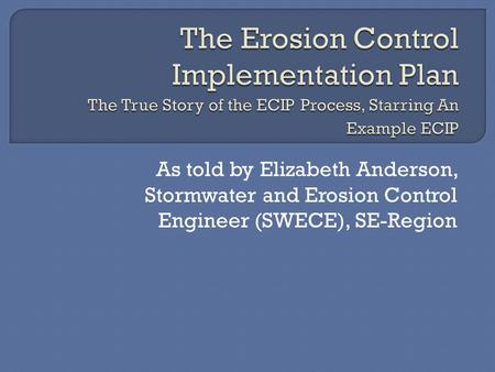 As told by Elizabeth Anderson, Stormwater and Erosion Control Engineer (SWECE), SE-Region.