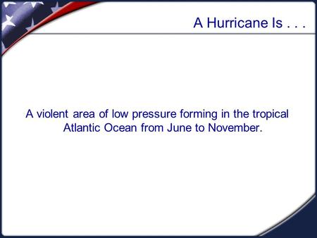 A Hurricane Is... A violent area of low pressure forming in the tropical Atlantic Ocean from June to November.