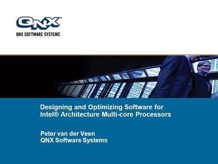 Designing and Optimizing Software for Intel® Architecture Multi-core Processors Peter van der Veen QNX Software Systems.