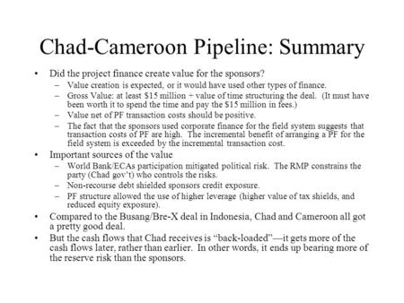 Chad-Cameroon Pipeline: Summary Did the project finance create value for the sponsors? –Value creation is expected, or it would have used other types of.