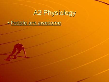 A2 Physiology People are awesome People are awesome.
