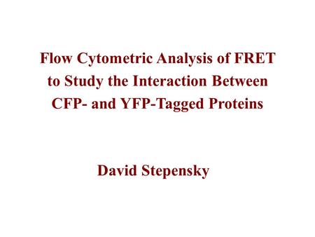 Flow Cytometric Analysis of FRET to Study the Interaction Between CFP- and YFP-Tagged Proteins David Stepensky.