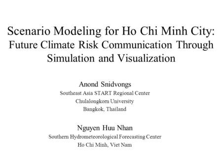 Scenario Modeling for Ho Chi Minh City: Future Climate Risk Communication Through Simulation and Visualization Anond Snidvongs Southeast Asia START Regional.