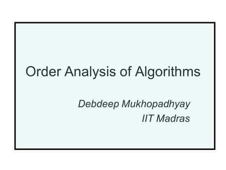 Order Analysis of Algorithms Debdeep Mukhopadhyay IIT Madras.
