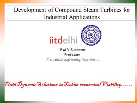 Development of Compound Steam Turbines for Industrial Applications P M V Subbarao Professor Mechanical Engineering Department Fluid Dynamic Solutions.