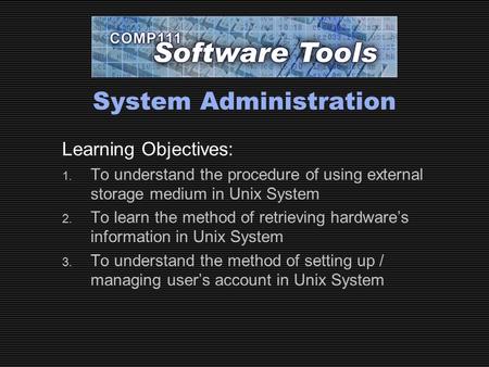 System Administration Learning Objectives: 1. To understand the procedure of using external storage medium in Unix System 2. To learn the method of retrieving.