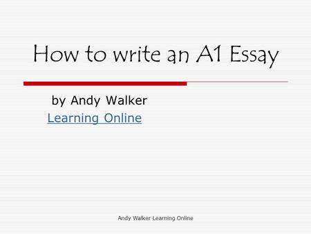 Andy Walker Learning Online How to write an A1 Essay by Andy Walker Learning Online.