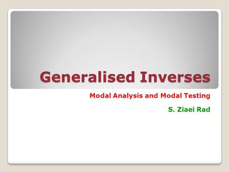 Generalised Inverses Modal Analysis and Modal Testing S. Ziaei Rad.