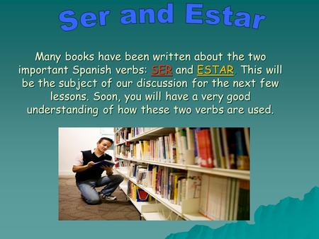 Many books have been written about the two important Spanish verbs: SER and ESTAR. This will be the subject of our discussion for the next few lessons.