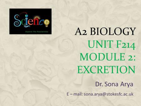 A2 BIOLOGY UNIT F214 MODULE 2: EXCRETION Dr. Sona Arya E – mail: