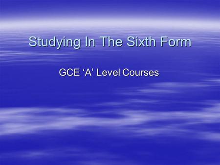 Studying In The Sixth Form GCE ‘A’ Level Courses.