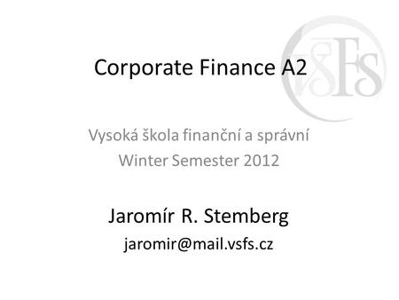 Corporate Finance A2 Vysoká škola finanční a správní Winter Semester 2012 Jaromír R. Stemberg