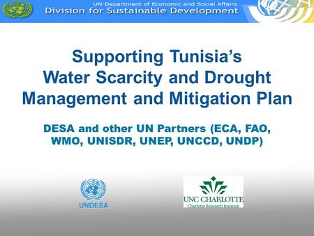 Supporting Tunisia’s Water Scarcity and Drought Management and Mitigation Plan DESA and other UN Partners (ECA, FAO, WMO, UNISDR, UNEP, UNCCD, UNDP)