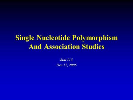 Single Nucleotide Polymorphism And Association Studies Stat 115 Dec 12, 2006.