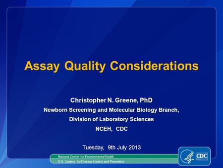 Christopher N. Greene, PhD Newborn Screening and Molecular Biology Branch, Division of Laboratory Sciences NCEH, CDC Tuesday, 9th July 2013 Assay Quality.
