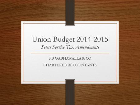 Union Budget 2014-2015 Select Service Tax Amendments S B GABHAWALLA & CO CHARTERED ACCOUNTANTS.