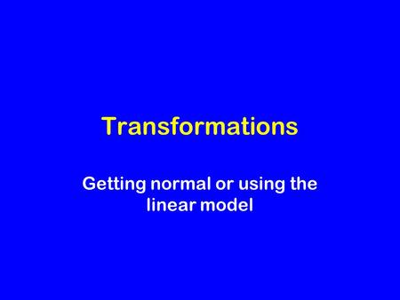 Transformations Getting normal or using the linear model.
