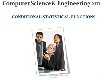 Computer Science & Engineering 2111 CONDITIONAL STATISTICAL FUNCTIONS 1 CSE 2111 Lecture Conditional Statistical Functions.