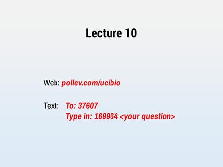 Lecture 10 Web: pollev.com/ucibio Text: To: 37607 Type in: 169964.