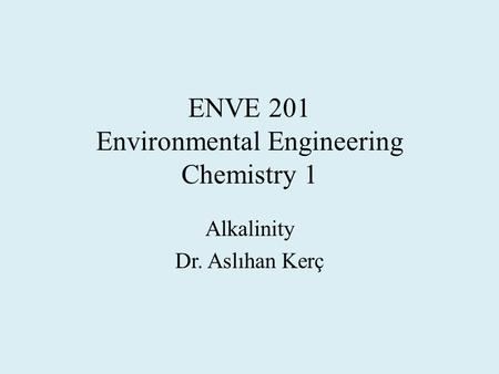 ENVE 201 Environmental Engineering Chemistry 1 Alkalinity Dr. Aslıhan Kerç.