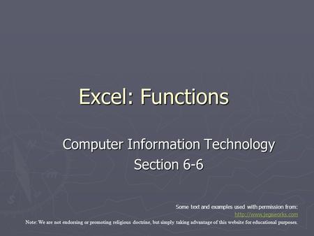 Excel: Functions Computer Information Technology Section 6-6 Some text and examples used with permission from:  Note: We are not.
