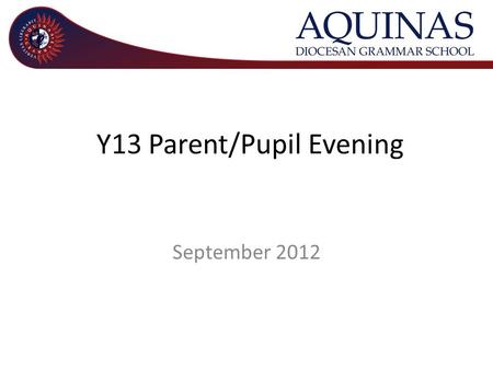 Y13 Parent/Pupil Evening September 2012. Welcome and outline of evening – Mr Kelly Principal A Level Study – Mr Leneghan Senior Teacher with responsibility.