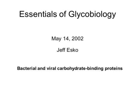 Essentials of Glycobiology May 14, 2002 Jeff Esko Bacterial and viral carbohydrate-binding proteins.