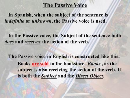 The Passive Voice In Spanish, when the subject of the sentence is indefinite or unknown, the Passive voice is used. In the Passive voice, the Subject of.