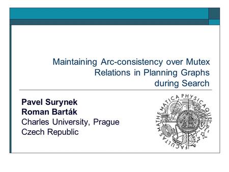 Maintaining Arc-consistency over Mutex Relations in Planning Graphs during Search Pavel Surynek Roman Barták Charles University, Prague Czech Republic.