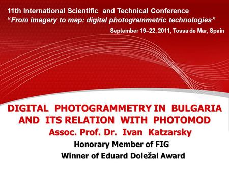 DIGITAL PHOTOGRAMMETRY IN BULGARIA AND ITS RELATION WITH PHOTOMOD Assoc. Prof. Dr. Ivan Katzarsky 11th International Scientific and Technical Conference.